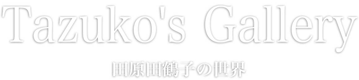 Tazuko's Gallery | 田原田鶴子(たはらたづこ)の世界